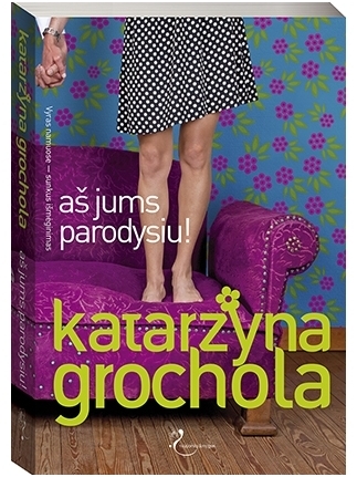 Katarzyna Grochola. Aš jums parodysiu! Katarzyna Grochola. Aš jums parodysiu!