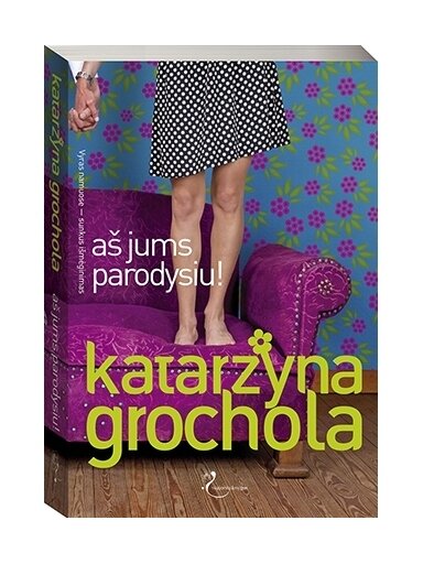 Katarzyna Grochola. Aš jums parodysiu! Katarzyna Grochola. Aš jums parodysiu!